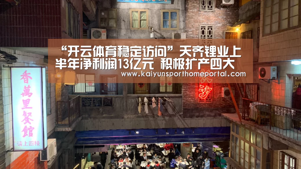 “开云体育稳定访问”天齐锂业上半年净利润13亿元 积极扩产四大类锂化工产品(图1) 开云体育稳定访问
