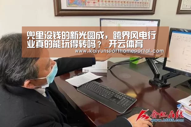 兜里没钱的新光圆成,跨界风电行业真的能玩得转吗?_开云体育(图4) 开云体育
