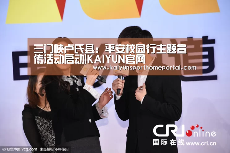 三门峡卢氏县:平安校园行主题宣传活动启动|KAIYUN官网(图1) 开云体育稳定访问