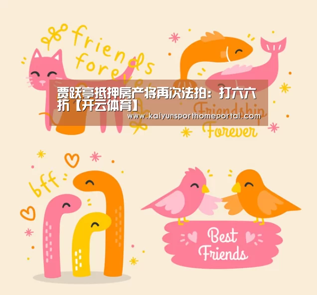 贾跃亭抵押房产将再次法拍:打六六折【开云体育】(图1) KAIYUN官网
