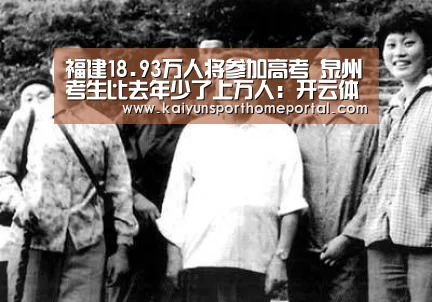 福建18.93万人将参加高考 泉州考生比去年少了上万人:开云体育稳定访问(图1) KAIYUN官网