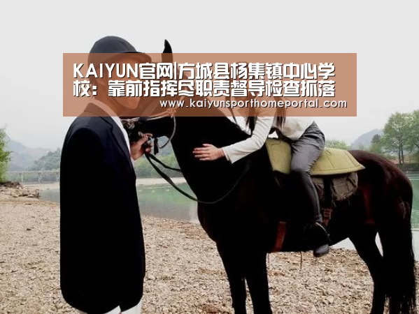 KAIYUN官网|方城县杨集镇中心学校:靠前指挥尽职责督导检查抓落实(图2) KAIYUN官网