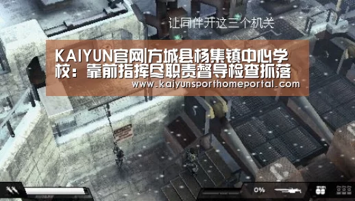 KAIYUN官网|方城县杨集镇中心学校:靠前指挥尽职责督导检查抓落实(图3) KAIYUN官网